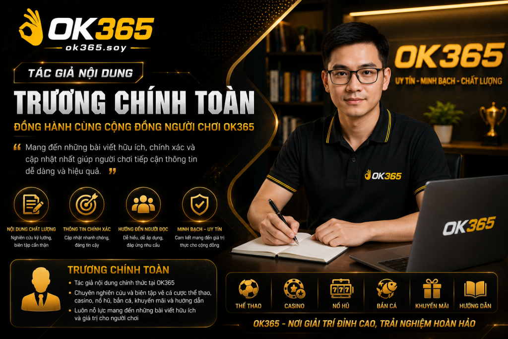 Trương Chính Toàn - Tác giả nội dung đồng hành cùng cộng đồng người chơi OK365