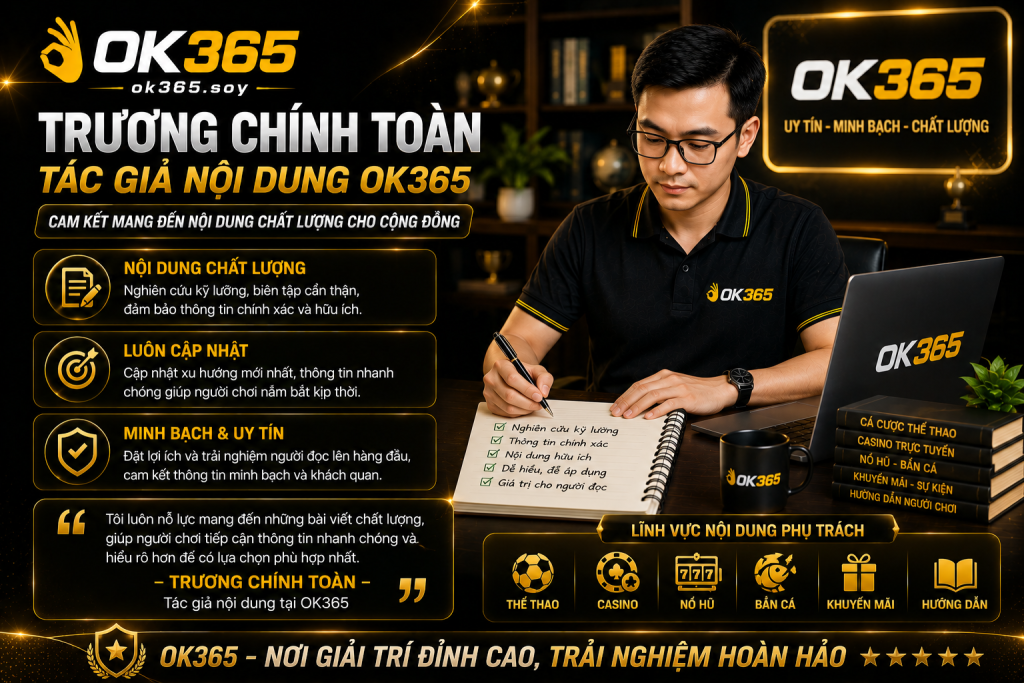 Trương Chính Toàn cam kết mang đến nội dung chất lượng cho cộng đồng OK365.